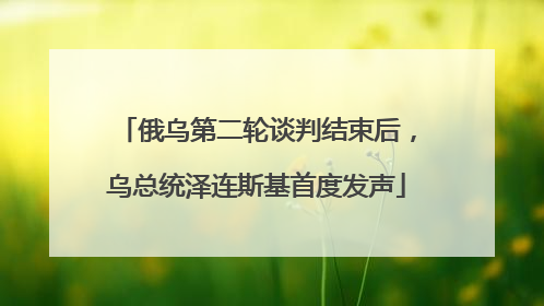 俄乌第二轮谈判结束后，乌总统泽连斯基首度发声