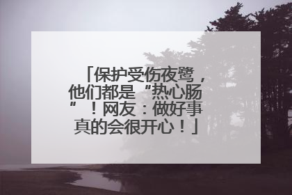 保护受伤夜鹭，他们都是“热心肠”！网友：做好事真的会很开心！