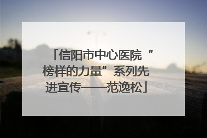 信阳市中心医院“榜样的力量”系列先进宣传——范逸松