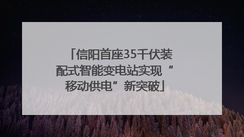 信阳首座35千伏装配式智能变电站实现“移动供电”新突破