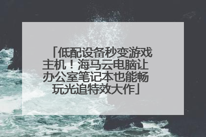 低配设备秒变游戏主机！海马云电脑让办公室笔记本也能畅玩光追特效大作