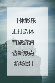 体彩乐走打造体育旅游消费新热点新场景