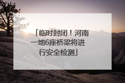 临时封闭！河南一地6座桥梁将进行安全检测