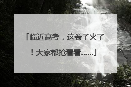 临近高考，这卷子火了！大家都抢着看……