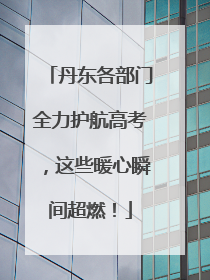 丹东各部门全力护航高考，这些暖心瞬间超燃！