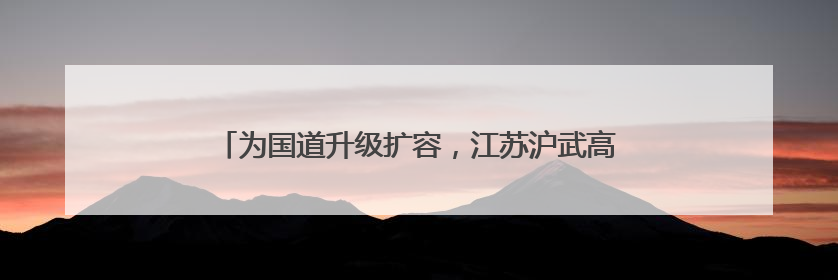 为国道升级扩容，江苏沪武高速常州一标按下“快进键”