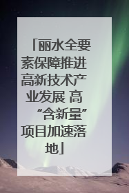 丽水全要素保障推进高新技术产业发展 高“含新量”项目加速落地