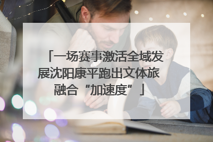 一场赛事激活全域发展沈阳康平跑出文体旅融合“加速度”