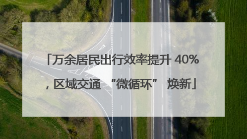 万余居民出行效率提升 40%，区域交通 “微循环” 焕新