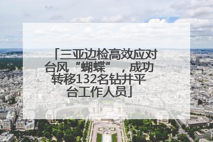 三亚边检高效应对台风“蝴蝶”，成功转移132名钻井平台工作人员