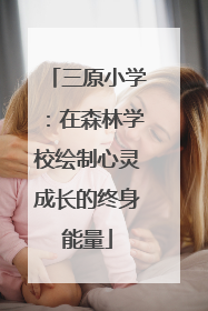 三原小学：在森林学校绘制心灵成长的终身能量