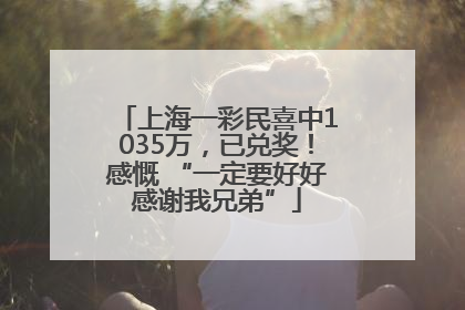 上海一彩民喜中1035万，已兑奖！感慨 “一定要好好感谢我兄弟”
