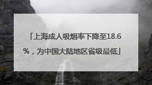 上海成人吸烟率下降至18.6%，为中国大陆地区省级最低
