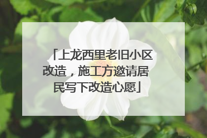 上龙西里老旧小区改造，施工方邀请居民写下改造心愿
