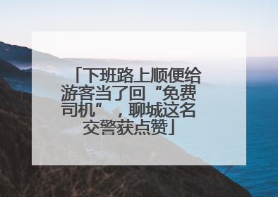 下班路上顺便给游客当了回“免费司机”，聊城这名交警获点赞