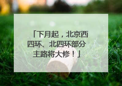 下月起，北京西四环、北四环部分主路将大修！
