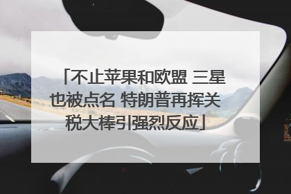 不止苹果和欧盟 三星也被点名 特朗普再挥关税大棒引强烈反应