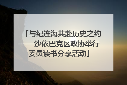 与纪连海共赴历史之约——沙依巴克区政协举行委员读书分享活动