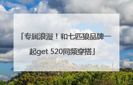 专属浪漫！和七匹狼品牌一起get 520同频穿搭