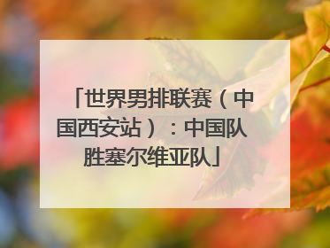 世界男排联赛（中国西安站）：中国队胜塞尔维亚队
