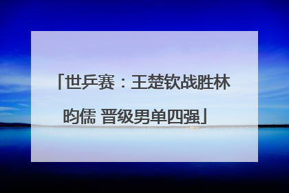 世乒赛：王楚钦战胜林昀儒 晋级男单四强