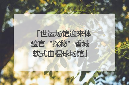 世运场馆迎来体验官“探秘”香城软式曲棍球场馆