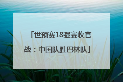 世预赛18强赛收官战：中国队胜巴林队