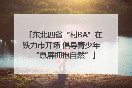 东北四省“村BA”在铁力市开场 倡导青少年“息屏拥抱自然”