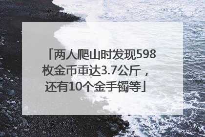 两人爬山时发现598枚金币重达3.7公斤，还有10个金手镯等