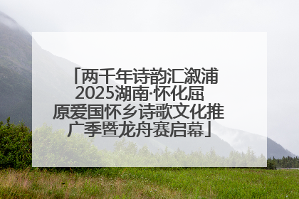 两千年诗韵汇溆浦 2025湖南·怀化屈原爱国怀乡诗歌文化推广季暨龙舟赛启幕