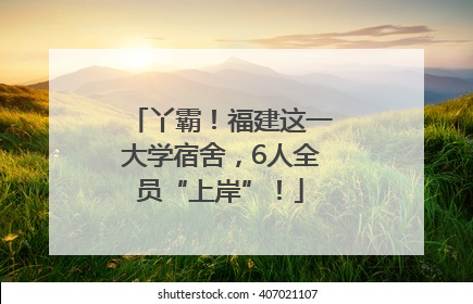 丫霸！福建这一大学宿舍，6人全员“上岸”！