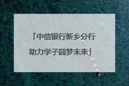中信银行新乡分行助力学子圆梦未来