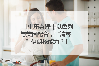中东睿评｜以色列与美国配合，“清零”伊朗核能力？