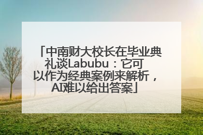 中南财大校长在毕业典礼谈Labubu：它可以作为经典案例来解析，AI难以给出答案