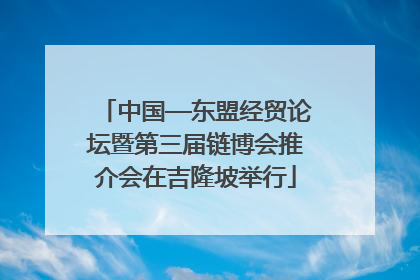 中国—东盟经贸论坛暨第三届链博会推介会在吉隆坡举行