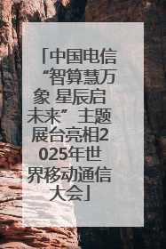 中国电信“智算慧万象 星辰启未来”主题展台亮相2025年世界移动通信大会