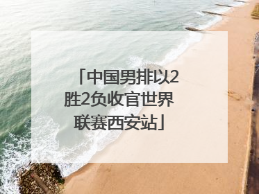 中国男排以2胜2负收官世界联赛西安站