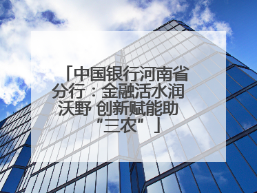 中国银行河南省分行：金融活水润沃野 创新赋能助“三农”