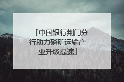 中国银行荆门分行助力磷矿运输产业升级提速