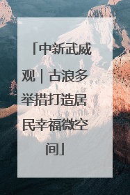 中新武威观｜古浪多举措打造居民幸福微空间