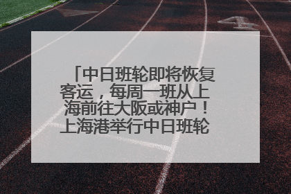 中日班轮即将恢复客运，每周一班从上海前往大阪或神户！上海港举行中日班轮船港联动应急演练