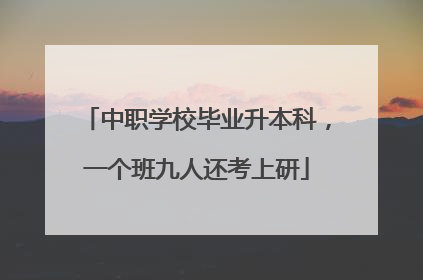 中职学校毕业升本科，一个班九人还考上研