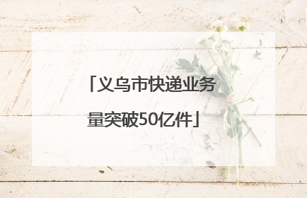 义乌市快递业务量突破50亿件