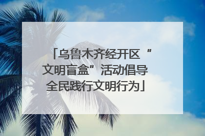 乌鲁木齐经开区“文明盲盒”活动倡导全民践行文明行为