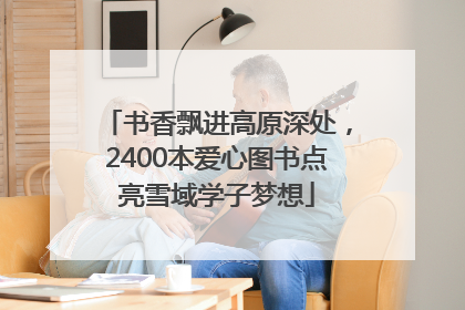 书香飘进高原深处，2400本爱心图书点亮雪域学子梦想