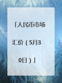 人民币市场汇价（5月30日）