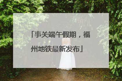 事关端午假期，福州地铁最新发布