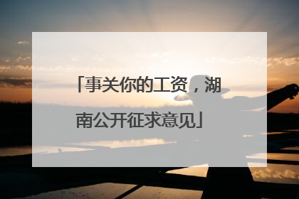 事关你的工资，湖南公开征求意见