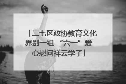 二七区政协教育文化界别一组 “六一”爱心慰问祥云学子