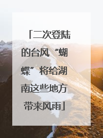 二次登陆的台风“蝴蝶”将给湖南这些地方带来风雨